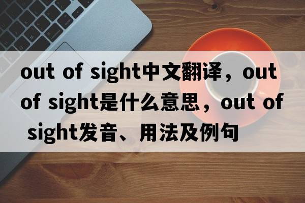 out of sight中文翻譯，out of sight是什么意思，out of sight發(fā)音、用法及例句