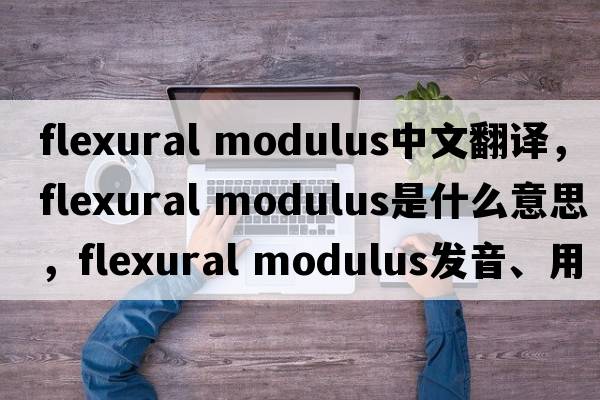 flexural modulus中文翻譯，flexural modulus是什么意思，flexural modulus發(fā)音、用法及例句