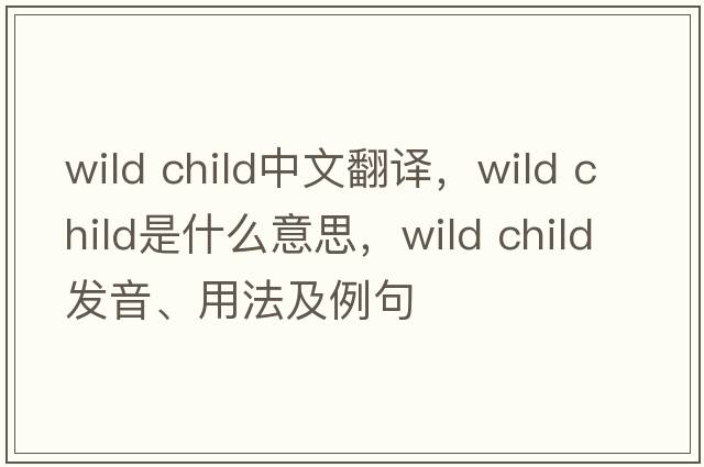 wild child中文翻譯，wild child是什么意思，wild child發(fā)音、用法及例句