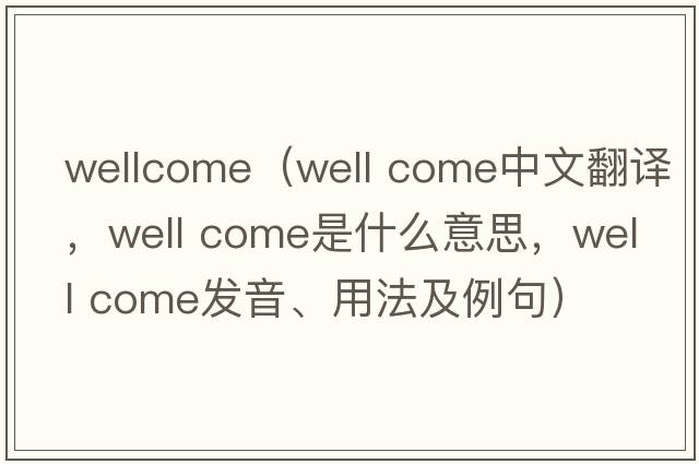 wellcome（well come中文翻譯，well come是什么意思，well come發(fā)音、用法及例句）