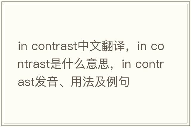 In contrast中文翻譯，In contrast是什么意思，In contrast發(fā)音、用法及例句