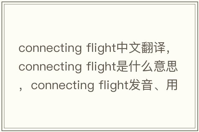 connecting flight中文翻譯，connecting flight是什么意思，connecting flight發(fā)音、用法及例句