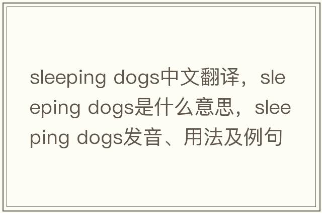 sleeping dogs中文翻譯，sleeping dogs是什么意思，sleeping dogs發(fā)音、用法及例句