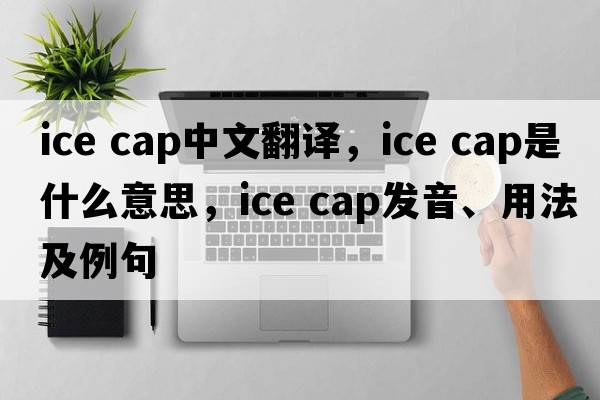 ice cap中文翻譯，ice cap是什么意思，ice cap發(fā)音、用法及例句