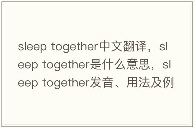 sleep together中文翻譯，sleep together是什么意思，sleep together發(fā)音、用法及例句