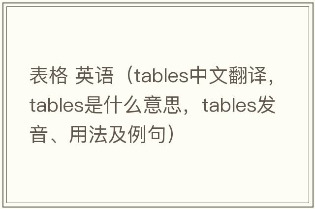 表格 英語(yǔ)（tables中文翻譯，tables是什么意思，tables發(fā)音、用法及例句）