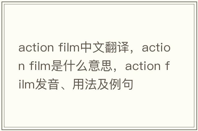 action film中文翻譯，action film是什么意思，action film發(fā)音、用法及例句