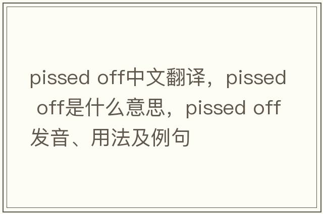 pissed off中文翻譯，pissed off是什么意思，pissed off發(fā)音、用法及例句