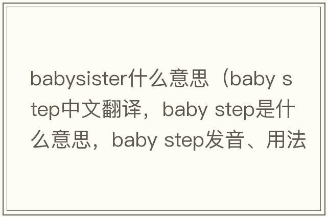 babysister什么意思（baby step中文翻譯，baby step是什么意思，baby step發(fā)音、用法及例句）