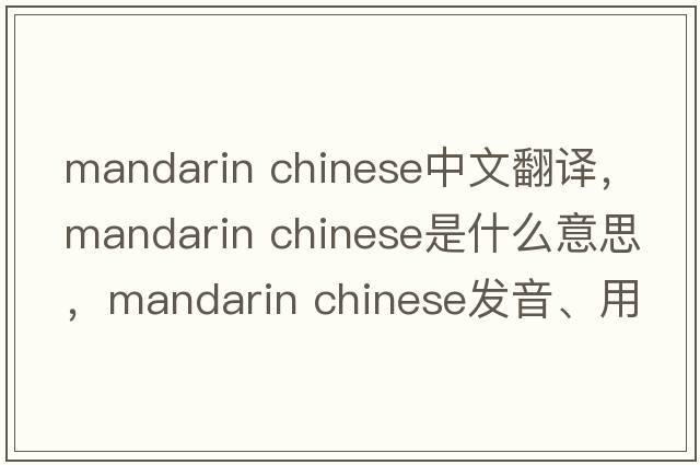 mandarin chinese中文翻譯，mandarin chinese是什么意思，mandarin chinese發(fā)音、用法及例句