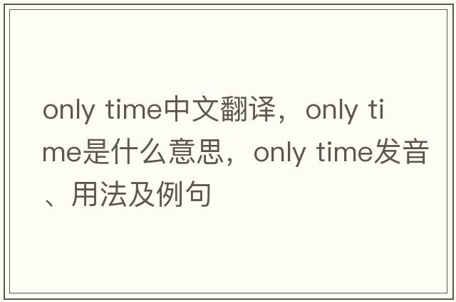 only time中文翻譯，only time是什么意思，only time發(fā)音、用法及例句