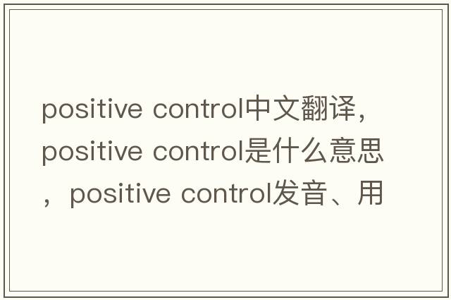 positive control中文翻譯，positive control是什么意思，positive control發(fā)音、用法及例句