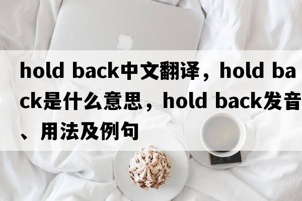 hold back中文翻譯，hold back是什么意思，hold back發(fā)音、用法及例句