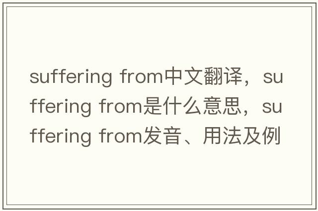 suffering from中文翻譯，suffering from是什么意思，suffering from發(fā)音、用法及例句