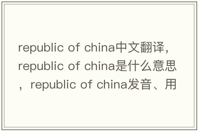 republic of china中文翻譯，republic of china是什么意思，republic of china發(fā)音、用法及例句