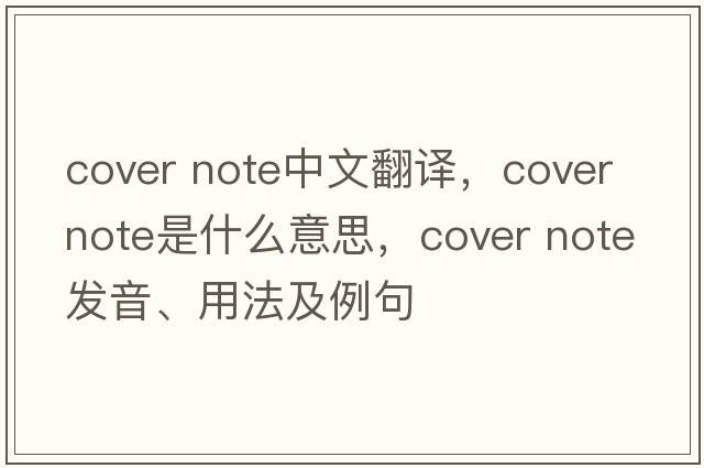 cover note中文翻譯，cover note是什么意思，cover note發(fā)音、用法及例句