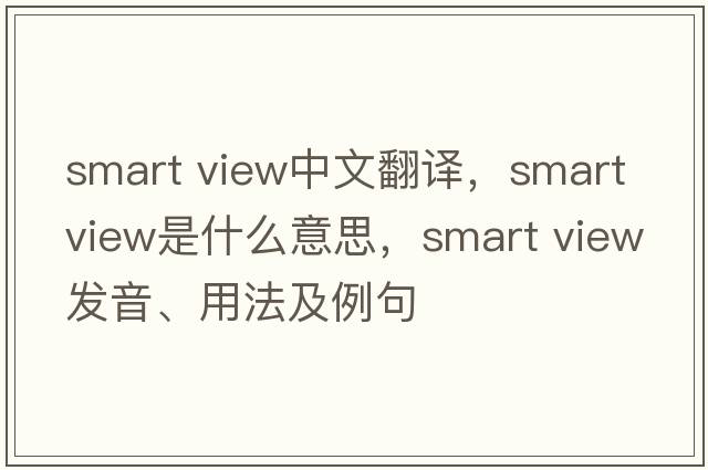 smart view中文翻譯，smart view是什么意思，smart view發(fā)音、用法及例句