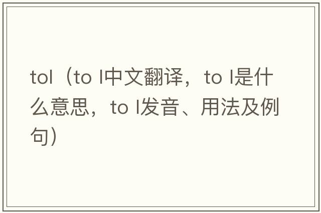 tol（to l中文翻譯，to l是什么意思，to l發(fā)音、用法及例句）
