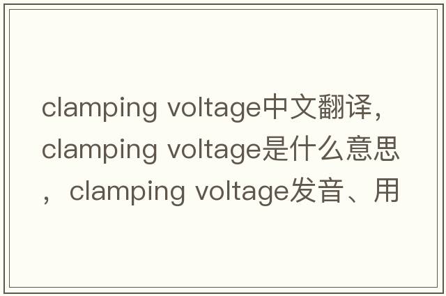 clamping voltage中文翻譯，clamping voltage是什么意思，clamping voltage發(fā)音、用法及例句