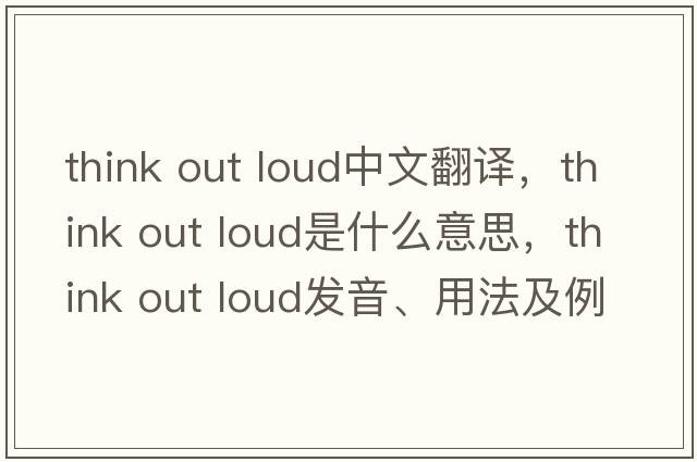 think out loud中文翻譯，think out loud是什么意思，think out loud發(fā)音、用法及例句