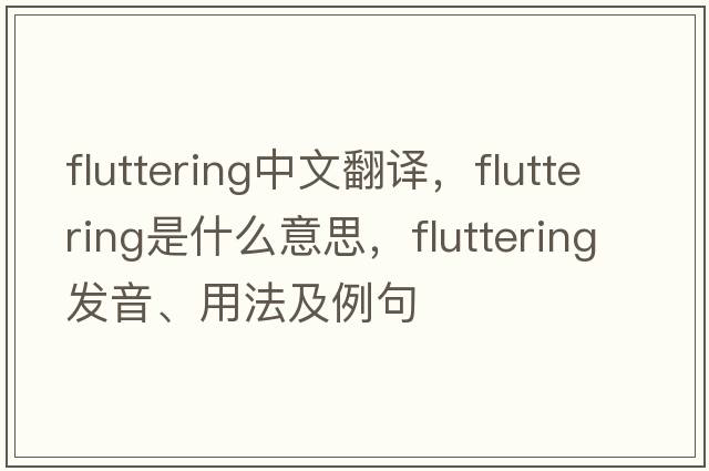 fluttering中文翻譯，fluttering是什么意思，fluttering發(fā)音、用法及例句