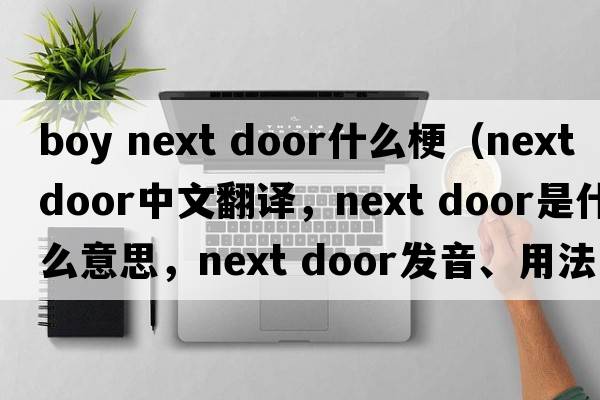 boy next door什么梗（next door中文翻譯，next door是什么意思，next door發(fā)音、用法及例句）