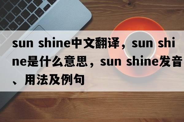 sun shine中文翻譯，sun shine是什么意思，sun shine發(fā)音、用法及例句