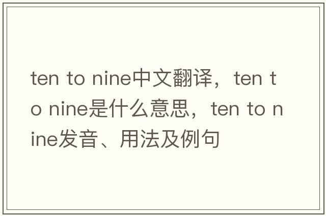 ten to nine中文翻譯，ten to nine是什么意思，ten to nine發(fā)音、用法及例句