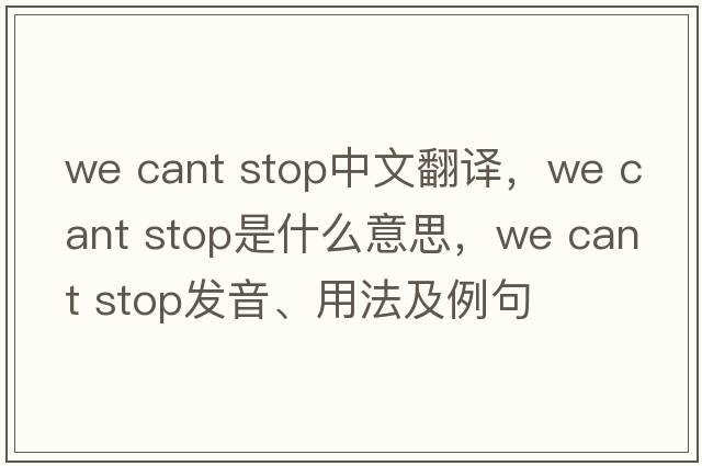 we cant stop中文翻譯，we cant stop是什么意思，we cant stop發(fā)音、用法及例句