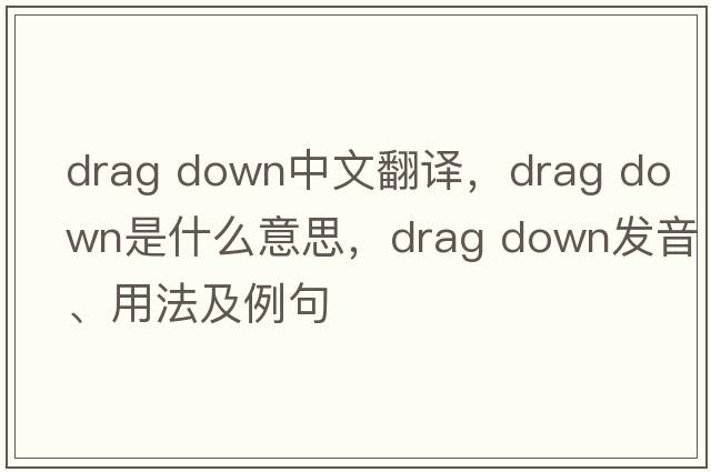 drag down中文翻譯，drag down是什么意思，drag down發(fā)音、用法及例句