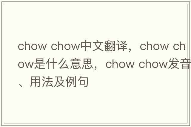 chow chow中文翻譯，chow chow是什么意思，chow chow發(fā)音、用法及例句