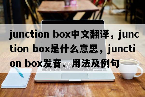 junction box中文翻譯，junction box是什么意思，junction box發(fā)音、用法及例句