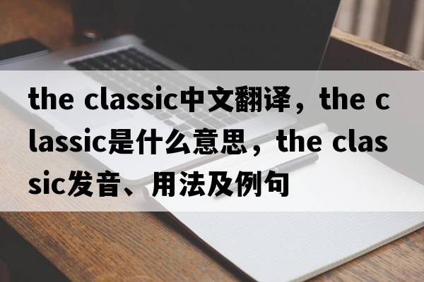 the classic中文翻譯，the classic是什么意思，the classic發(fā)音、用法及例句