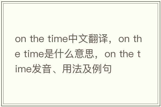 on the time中文翻譯，on the time是什么意思，on the time發(fā)音、用法及例句
