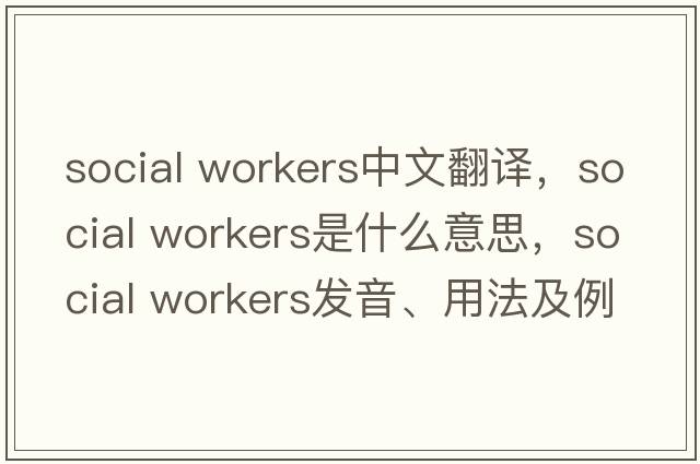 social workers中文翻譯，social workers是什么意思，social workers發(fā)音、用法及例句