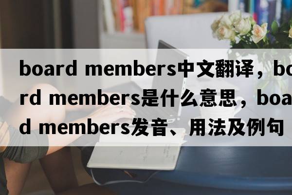 board members中文翻譯，board members是什么意思，board members發(fā)音、用法及例句