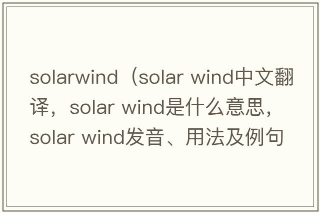 solarwind（solar wind中文翻譯，solar wind是什么意思，solar wind發(fā)音、用法及例句）