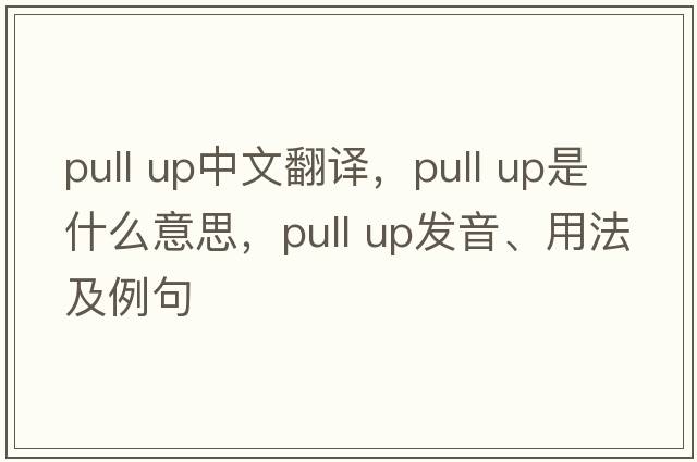 pull up中文翻譯，pull up是什么意思，pull up發(fā)音、用法及例句