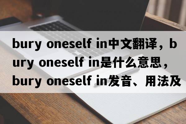 bury oneself in中文翻譯，bury oneself in是什么意思，bury oneself in發(fā)音、用法及例句