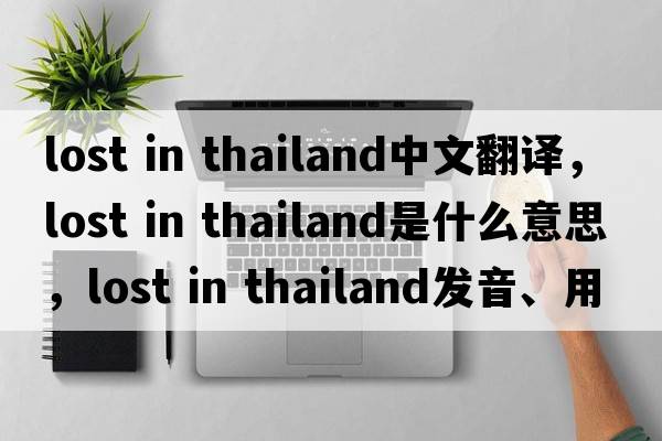 lost in thailand中文翻譯，lost in thailand是什么意思，lost in thailand發(fā)音、用法及例句