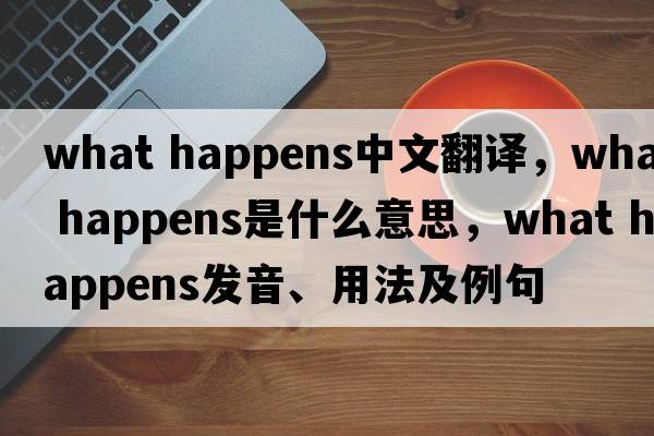 what happens中文翻譯，what happens是什么意思，what happens發(fā)音、用法及例句