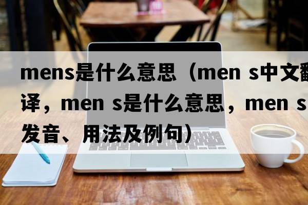 mens是什么意思（MEN S中文翻譯，MEN S是什么意思，MEN S發(fā)音、用法及例句）