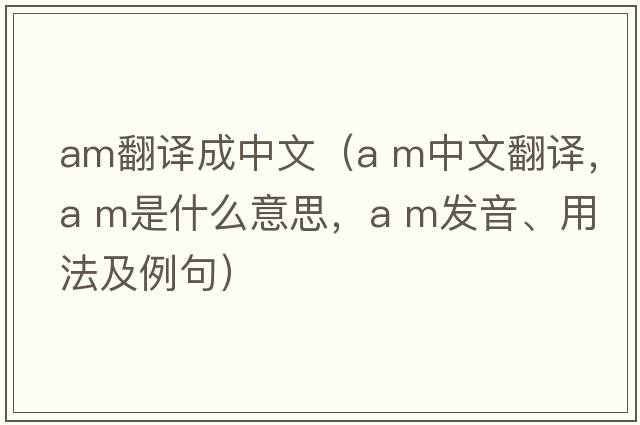 am翻譯成中文（a m中文翻譯，a m是什么意思，a m發(fā)音、用法及例句）
