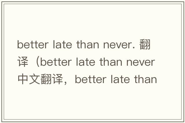 better late than never. 翻譯（better late than never中文翻譯，better late than never是什么意思，better late than n