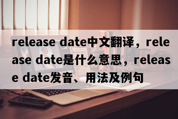 release date中文翻譯，release date是什么意思，release date發(fā)音、用法及例句