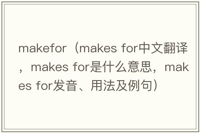 makefor（makes for中文翻譯，makes for是什么意思，makes for發(fā)音、用法及例句）