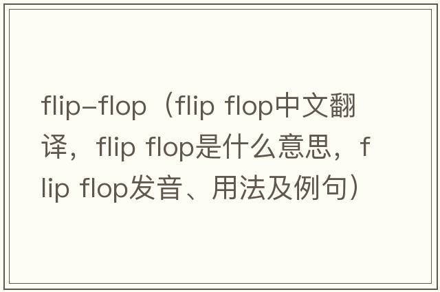 flip-flop（flip flop中文翻譯，flip flop是什么意思，flip flop發(fā)音、用法及例句）