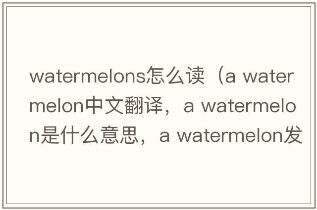 watermelons怎么讀（a watermelon中文翻譯，a watermelon是什么意思，a watermelon發(fā)音、用法及例句）