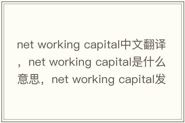 net working capital中文翻譯，net working capital是什么意思，net working capital發(fā)音、用法及例句