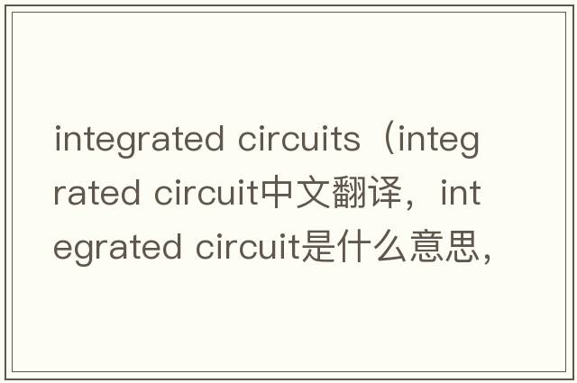 integrated circuits（integrated circuit中文翻譯，integrated circuit是什么意思，integrated circuit發(fā)音、用法及例句）